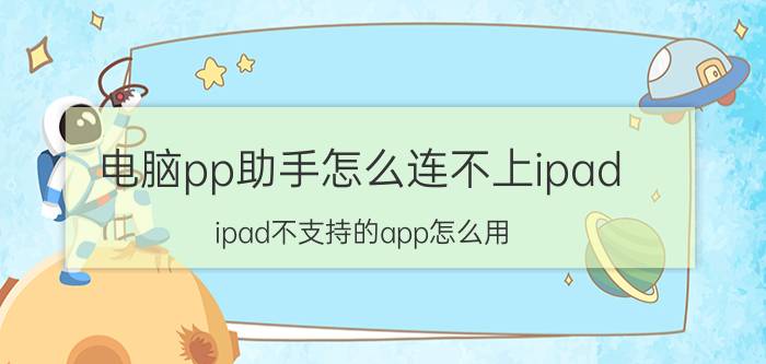 电脑pp助手怎么连不上ipad ipad不支持的app怎么用？